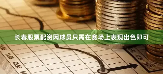 长春股票配资网球员只需在赛场上表现出色即可