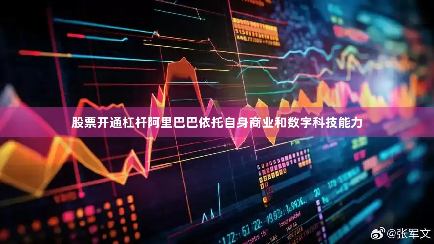 股票开通杠杆阿里巴巴依托自身商业和数字科技能力