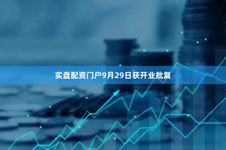 实盘配资门户9月29日获开业批复