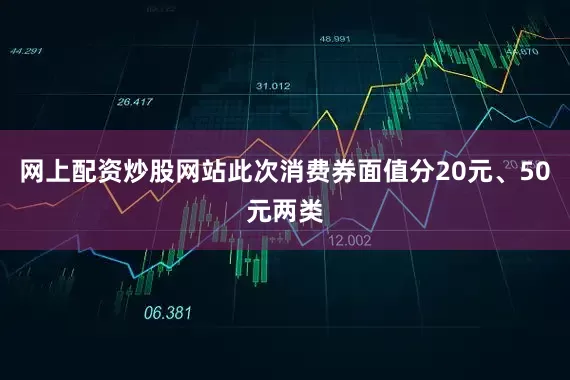 网上配资炒股网站此次消费券面值分20元、50元两类