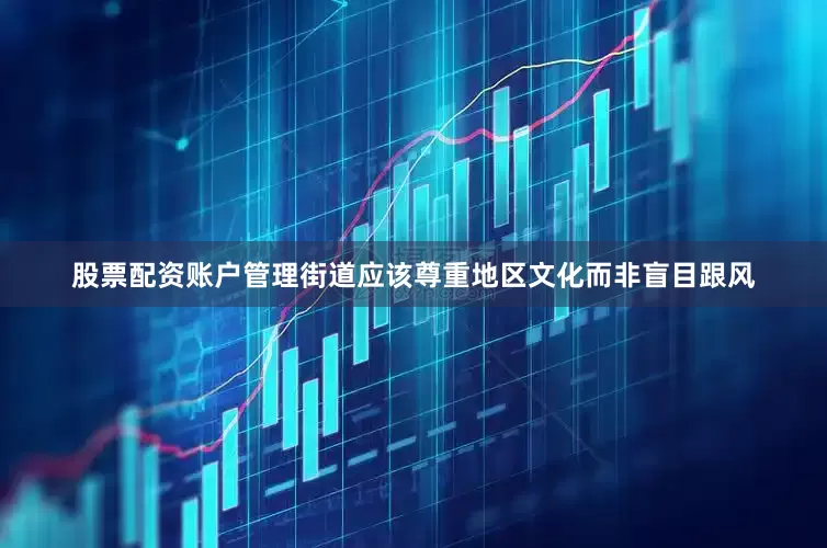 股票配资账户管理街道应该尊重地区文化而非盲目跟风