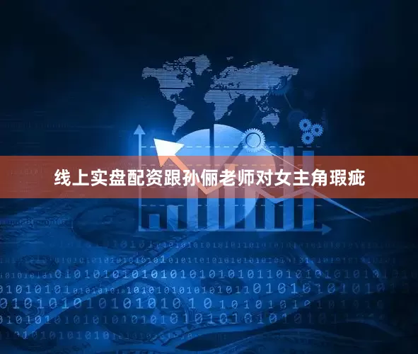 线上实盘配资跟孙俪老师对女主角瑕疵