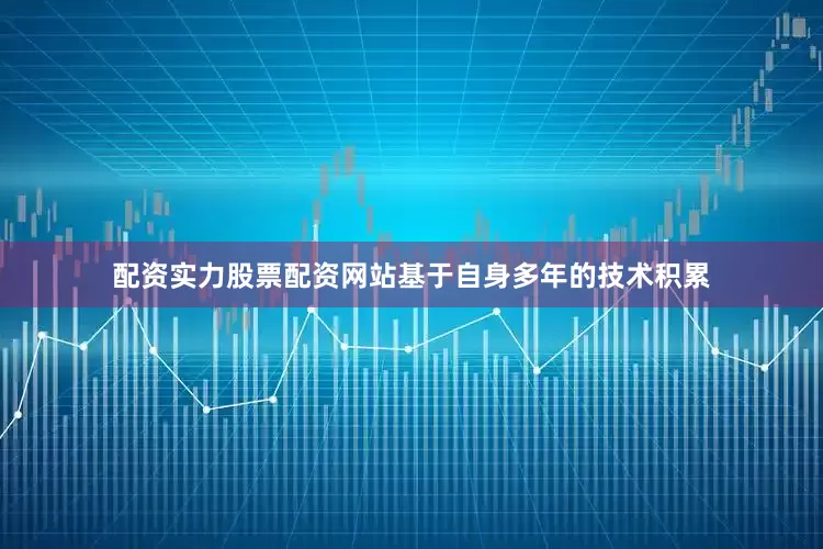 配资实力股票配资网站基于自身多年的技术积累