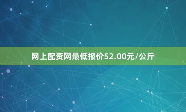 网上配资网最低报价52.00元/公斤