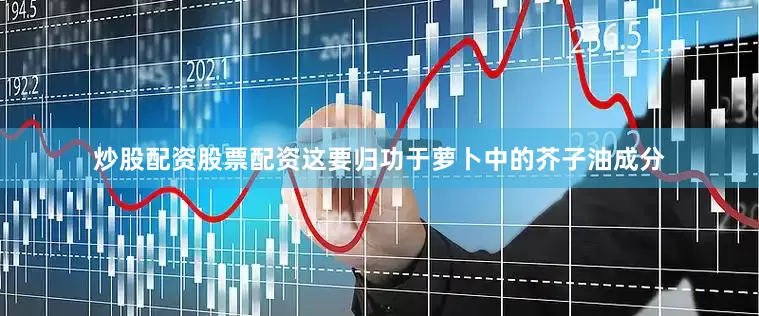 炒股配资股票配资这要归功于萝卜中的芥子油成分