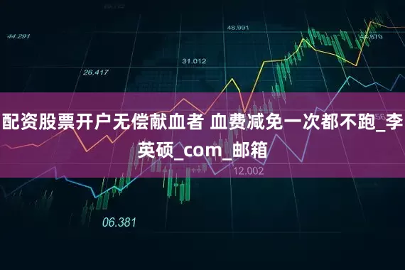 配资股票开户无偿献血者 血费减免一次都不跑_李英硕_com_邮箱
