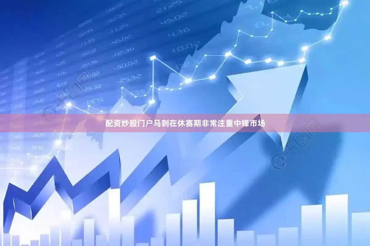 配资炒股门户马刺在休赛期非常注重中锋市场