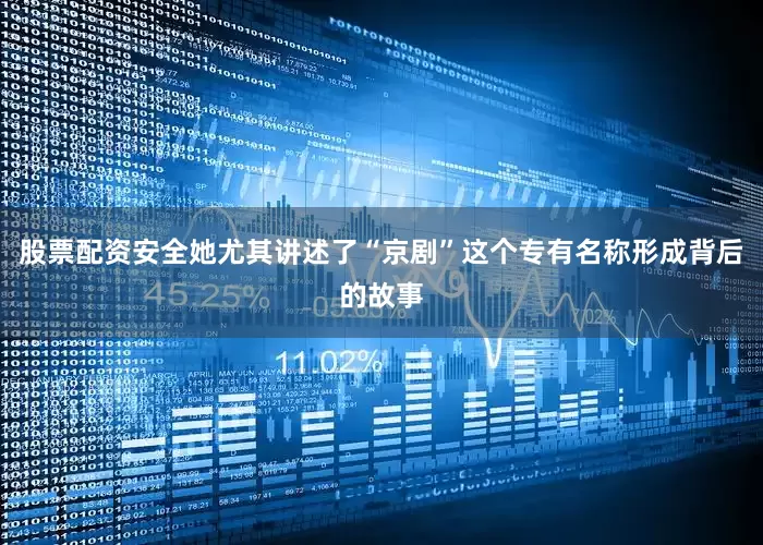 股票配资安全她尤其讲述了“京剧”这个专有名称形成背后的故事