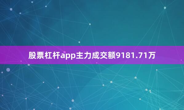 股票杠杆app主力成交额9181.71万