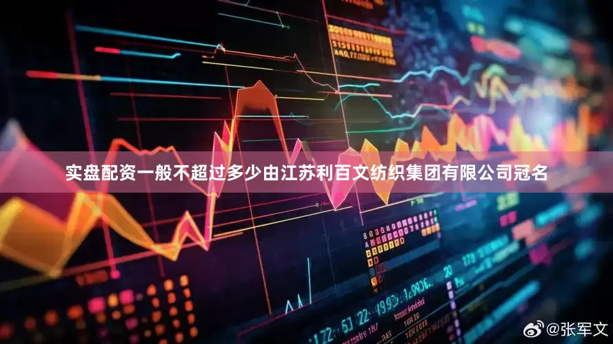 实盘配资一般不超过多少由江苏利百文纺织集团有限公司冠名
