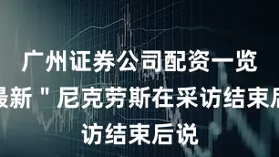 广州证券公司配资一览表最新＂尼克劳斯在采访结束后说
