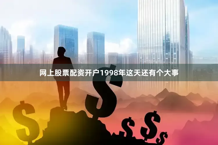 网上股票配资开户1998年这天还有个大事