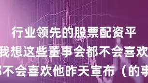 行业领先的股票配资平台“所以我想这些董事会都不会喜欢他昨天宣布（的事情）