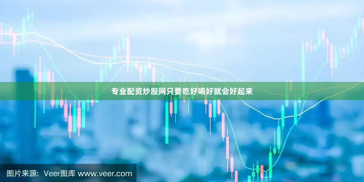 专业配资炒股网只要吃好喝好就会好起来