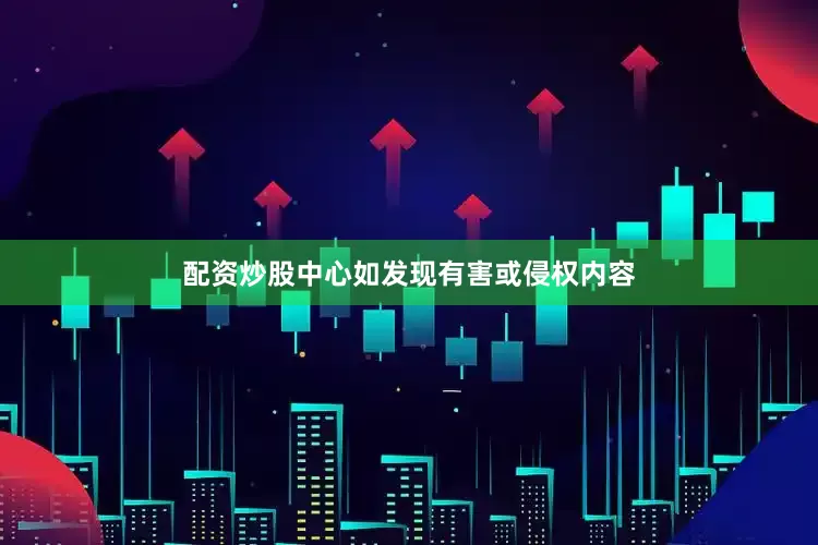 配资炒股中心如发现有害或侵权内容