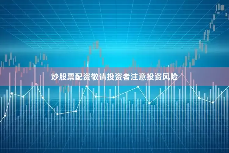 炒股票配资敬请投资者注意投资风险