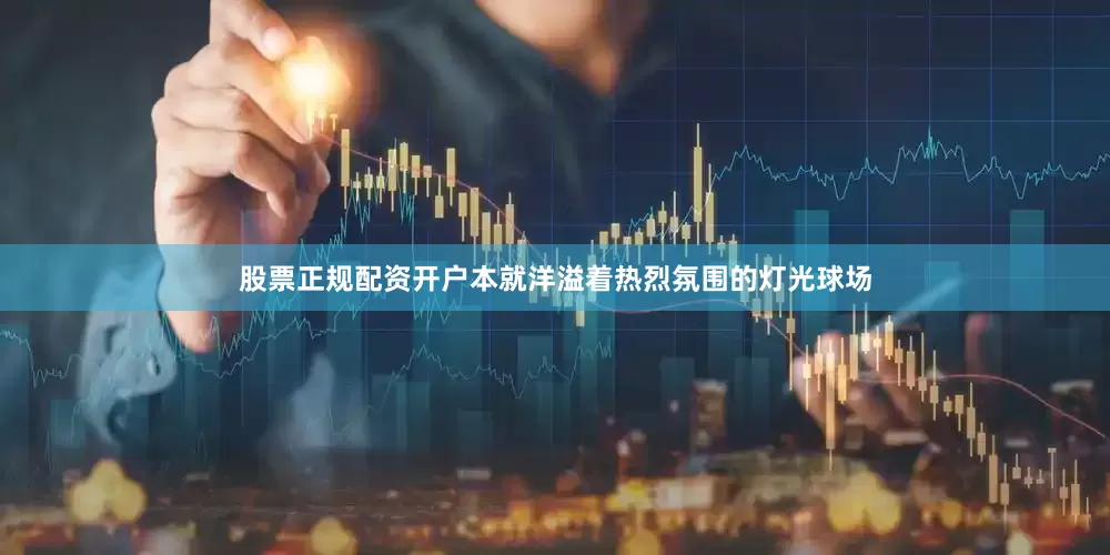股票正规配资开户本就洋溢着热烈氛围的灯光球场