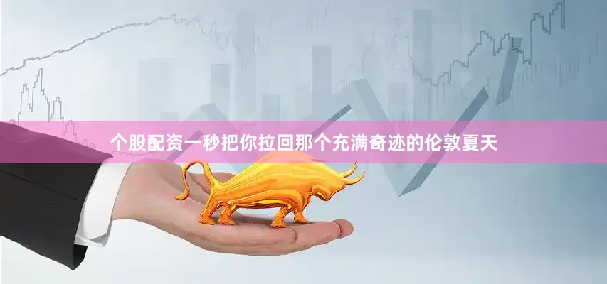个股配资一秒把你拉回那个充满奇迹的伦敦夏天