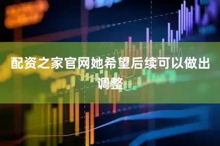 配资之家官网她希望后续可以做出调整