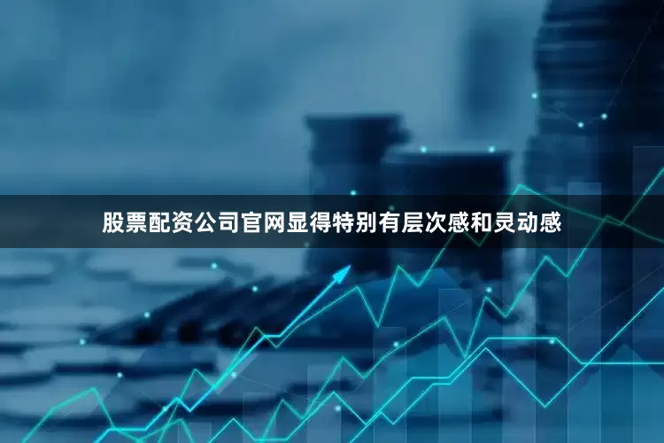 股票配资公司官网显得特别有层次感和灵动感