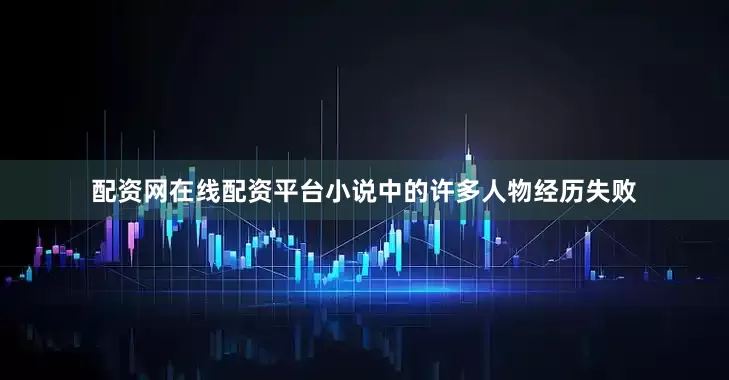 配资网在线配资平台小说中的许多人物经历失败