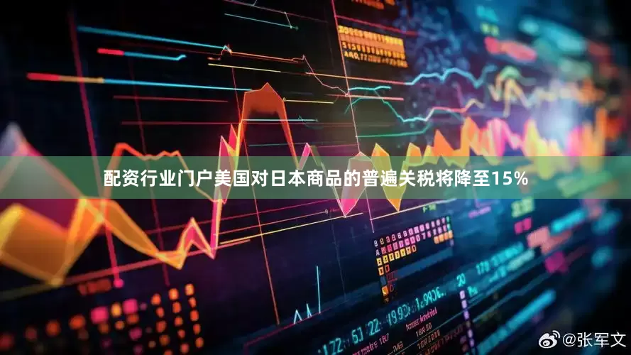配资行业门户美国对日本商品的普遍关税将降至15%