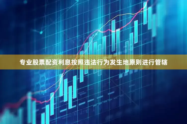 专业股票配资利息按照违法行为发生地原则进行管辖