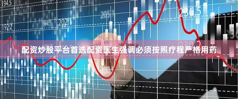 配资炒股平台首选配资医生强调必须按照疗程严格用药