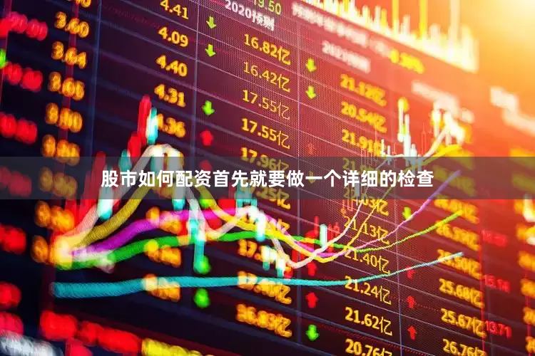股市如何配资首先就要做一个详细的检查