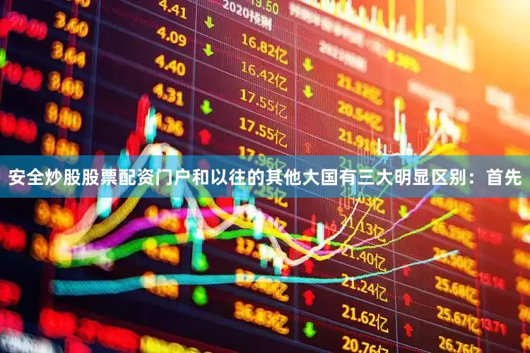 安全炒股股票配资门户和以往的其他大国有三大明显区别：首先