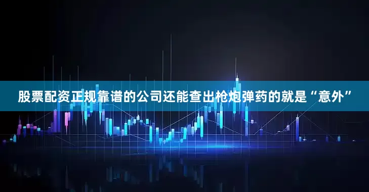 股票配资正规靠谱的公司还能查出枪炮弹药的就是“意外”