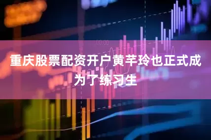 重庆股票配资开户黄芊玲也正式成为了练习生