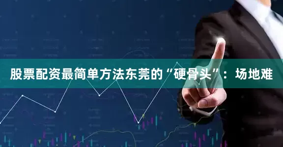 股票配资最简单方法东莞的“硬骨头”：场地难