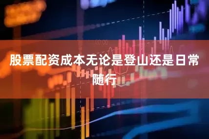股票配资成本无论是登山还是日常随行