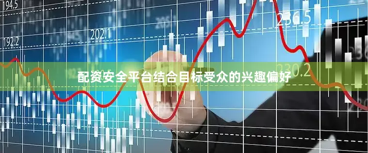 配资安全平台结合目标受众的兴趣偏好