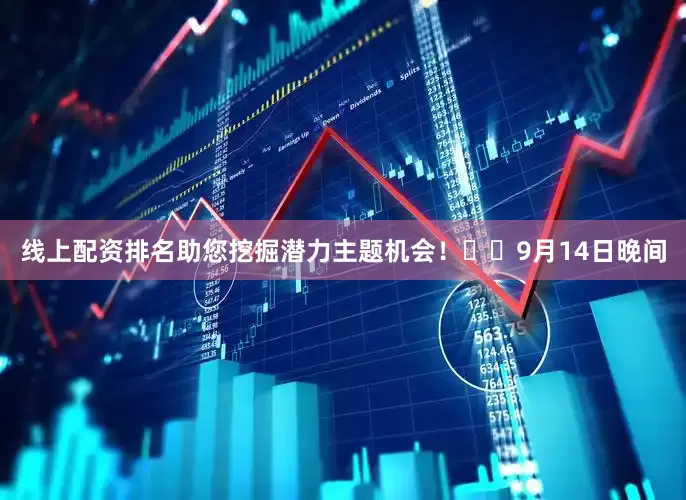 线上配资排名助您挖掘潜力主题机会！		　　9月14日晚间