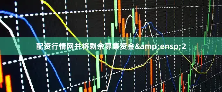 配资行情网并将剩余募集资金&ensp;2