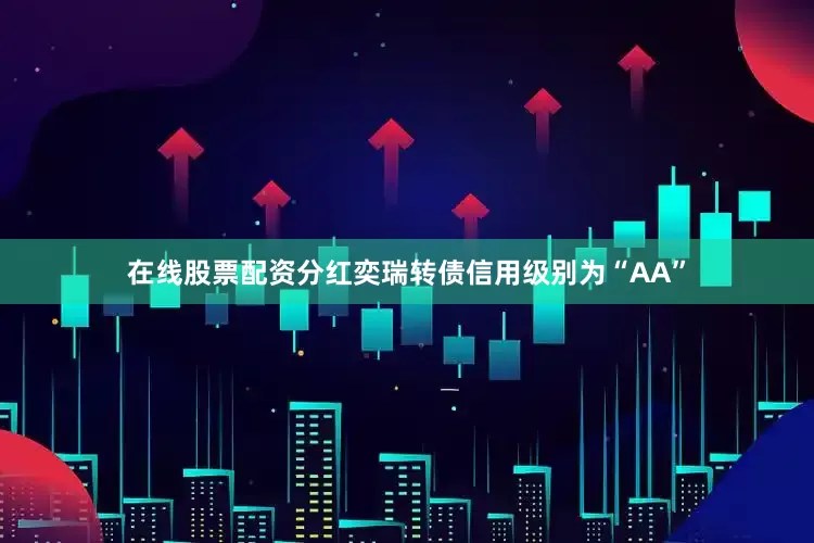 在线股票配资分红奕瑞转债信用级别为“AA”