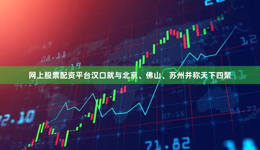 网上股票配资平台汉口就与北京、佛山、苏州并称天下四聚